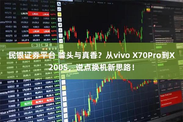 民银证券平台 噱头与真香？从vivo X70Pro到X200S，说点换机新思路！