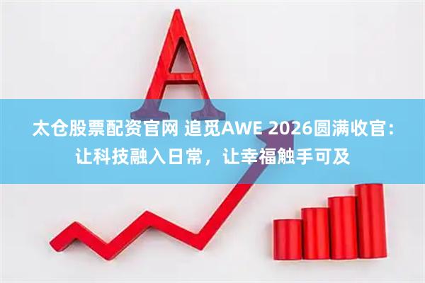 太仓股票配资官网 追觅AWE 2026圆满收官：让科技融入日常，让幸福触手可及