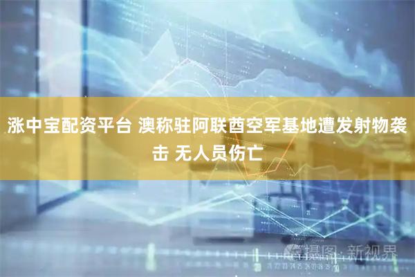 涨中宝配资平台 澳称驻阿联酋空军基地遭发射物袭击 无人员伤亡
