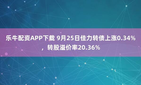 乐牛配资APP下载 9月25日佳力转债上涨0.34%，转股溢价率20.36%