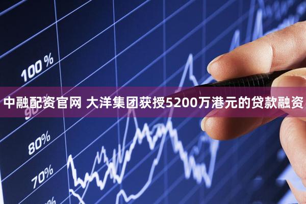 中融配资官网 大洋集团获授5200万港元的贷款融资