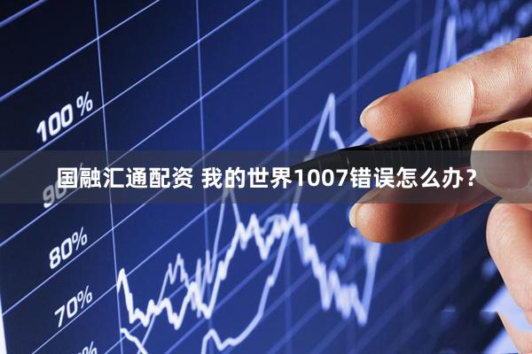 国融汇通配资 我的世界1007错误怎么办？
