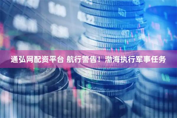 通弘网配资平台 航行警告！渤海执行军事任务
