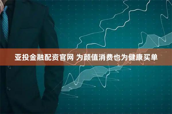 亚投金融配资官网 为颜值消费也为健康买单