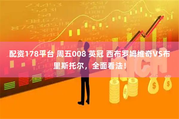 配资178平台 周五008 英冠 西布罗姆维奇VS布里斯托尔，全面看法！