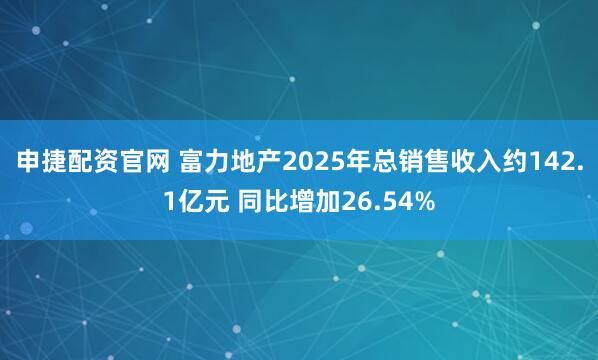 申捷配资官网 富力地产2025年总销售收入约142.1亿元 同比增加26.54%