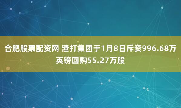 合肥股票配资网 渣打集团于1月8日斥资996.68万英镑回购55.27万股