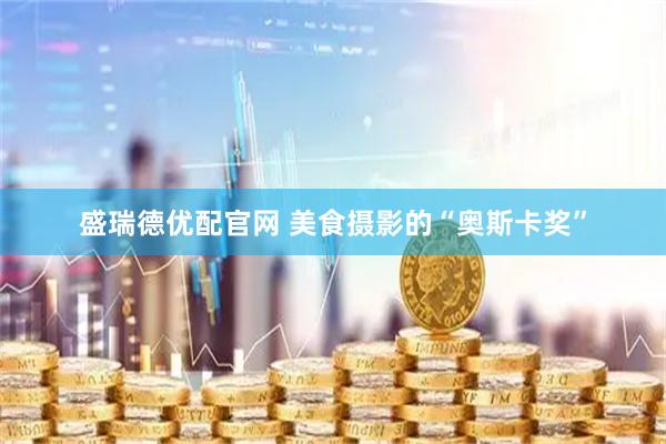 盛瑞德优配官网 美食摄影的“奥斯卡奖”