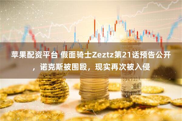 苹果配资平台 假面骑士Zeztz第21话预告公开，诺克斯被围殴，现实再次被入侵