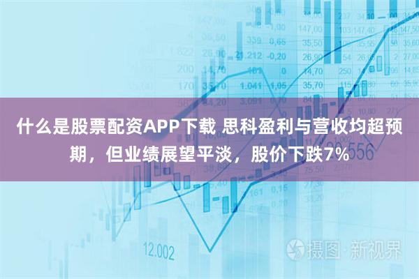 什么是股票配资APP下载 思科盈利与营收均超预期，但业绩展望平淡，股价下跌7%