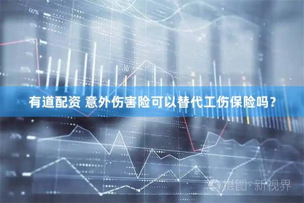 有道配资 意外伤害险可以替代工伤保险吗？