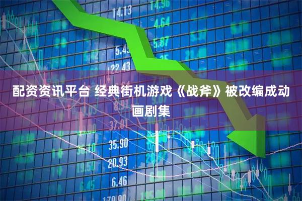 配资资讯平台 经典街机游戏《战斧》被改编成动画剧集